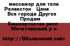 массажер для тела Релакстон › Цена ­ 600 - Все города Другое » Продам   . Башкортостан респ.,Мечетлинский р-н